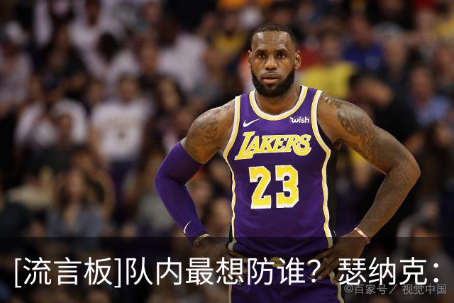 [流言板]队内最想防谁？瑟纳克：塔图姆，他能打四个位置，他很全能